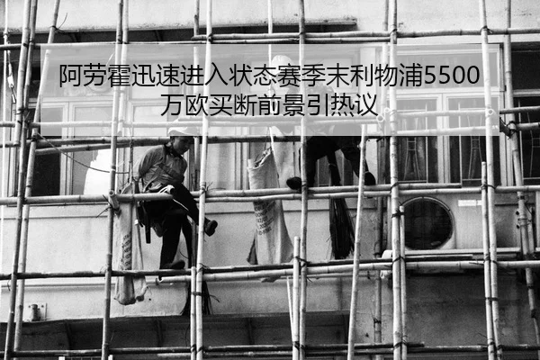 阿劳霍迅速进入状态赛季末利物浦5500万欧买断前景引热议