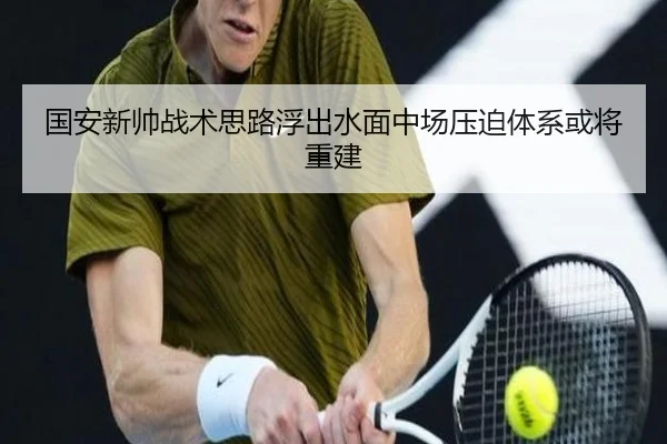 国安新帅战术思路浮出水面中场压迫体系或将重建